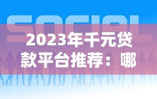 2023年千元贷款平台推荐:哪个平台好申请且下款快? 2023年千元贷款平台推荐:哪个平台好申请且下款快?