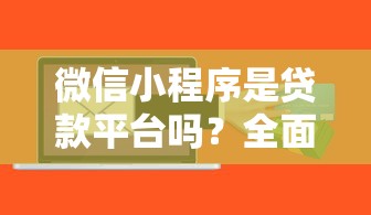 微信小程序是贷款平台吗?全面解析其功能与使用风险 微信小程序是贷款平台吗?全面解析其功能与使用风险