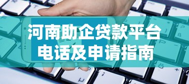 河南助企贷款平台电话及申请指南