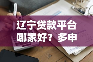 辽宁贷款平台哪家好？多申请贷款避坑指南