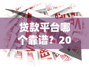 贷款平台哪个靠谱？2023年最全借款渠道测评推荐