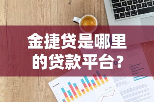 金捷贷是哪里的贷款平台?资质背景、产品特点及用户评价解析 金捷贷是哪里的贷款平台?资质背景、产品特点及用户评价解析