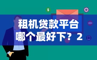 租机贷款平台哪个最好下?2023年审核快、通过率高平台推荐 租机贷款平台哪个最好下?2023年审核快、通过率高平台推荐