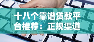 十八个靠谱贷款平台推荐：正规渠道、低息借款、快速到账指南