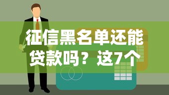 征信黑名单还能贷款吗？这7个平台或许能帮你应急！