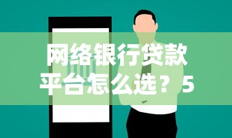 网络银行贷款平台怎么选？5大维度教你避坑