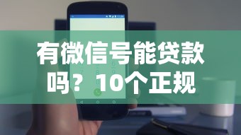 有微信号能贷款吗?10个正规平台快速下款攻略 有微信号能贷款吗?10个正规平台快速下款攻略
