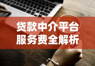 贷款中介平台服务费全解析：收费标准、避坑技巧及合法维权指南