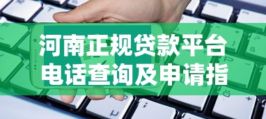 河南正规贷款平台电话查询及申请指南（附最新联系方式）