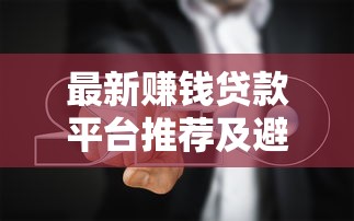 最新赚钱贷款平台推荐及避坑指南