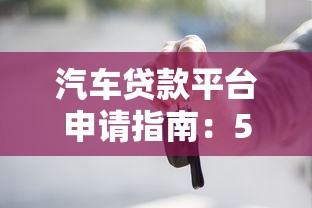 汽车贷款平台申请指南：5步搞定车辆抵押借款