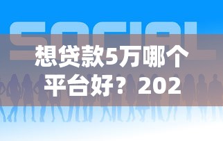 想贷款5万哪个平台好？2023年正规低息渠道推荐