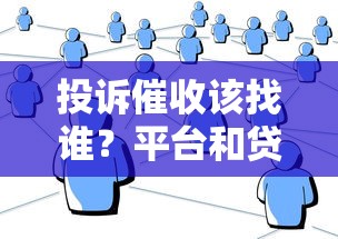 投诉催收该找谁?平台和贷款方的责任解析 投诉催收该找谁?平台和贷款方的责任解析