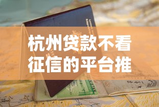 杭州贷款不看征信的平台推荐及申请指南 杭州贷款不看征信的平台推荐及申请指南