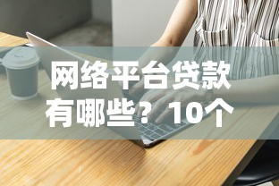 网络平台贷款有哪些?10个常见名称及选择指南 网络平台贷款有哪些?10个常见名称及选择指南