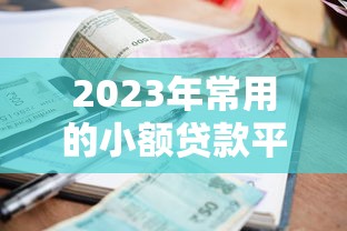 2023年常用的小额贷款平台申请流程及注意事项 2023年常用的小额贷款平台申请流程及注意事项