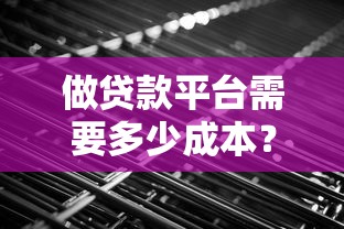 做贷款平台需要多少成本？15个核心费用解析