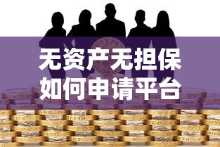 无资产无担保如何申请平台贷款？5大方法解决资金难题