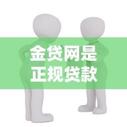 金贷网是正规贷款平台吗?用户必看的15个关键分析 金贷网是正规贷款平台吗?用户必看的15个关键分析