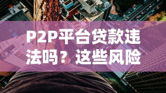 P2P平台贷款违法吗?这些风险你必须知道 P2P平台贷款违法吗?这些风险你必须知道