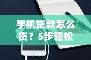 手机贷款怎么贷?5步轻松搞定申请流程及注意事项 手机贷款怎么贷?5步轻松搞定申请流程及注意事项