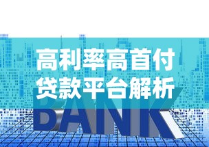 高利率高首付贷款平台解析:风险识别与应对策略 高利率高首付贷款平台解析:风险识别与应对策略