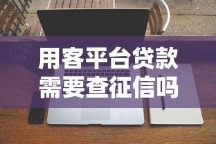 用客平台贷款需要查征信吗？征信审核全解析