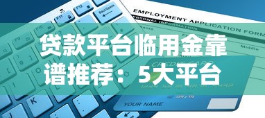 贷款平台临用金靠谱推荐:5大平台对比及申请攻略 贷款平台临用金靠谱推荐:5大平台对比及申请攻略