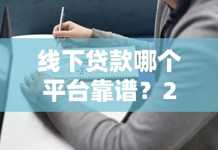 线下贷款哪个平台靠谱?2023年最全推荐及避坑指南 线下贷款哪个平台靠谱?2023年最全推荐及避坑指南