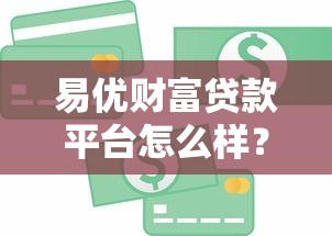 易优财富贷款平台怎么样?2023年真实测评与用户反馈分析 易优财富贷款平台怎么样?2023年真实测评与用户反馈分析