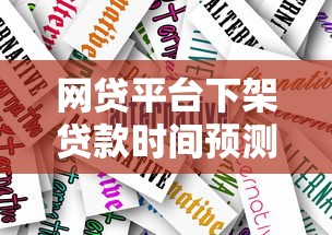 网贷平台下架贷款时间预测及应对策略分析 网贷平台下架贷款时间预测及应对策略分析