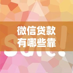 微信贷款有哪些靠谱平台?这10个正规渠道安全又便捷 微信贷款有哪些靠谱平台?这10个正规渠道安全又便捷