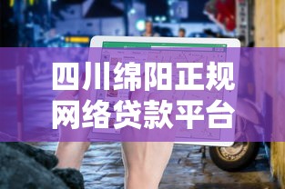 四川绵阳正规网络贷款平台推荐及避坑指南