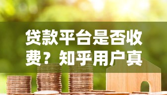 贷款平台是否收费？知乎用户真实经验解析