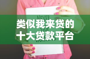 类似我来贷的十大贷款平台推荐:安全靠谱,快速到账! 类似我来贷的十大贷款平台推荐:安全靠谱,快速到账!