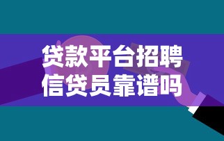 贷款平台招聘信贷员靠谱吗?5大要点解析职业选择 贷款平台招聘信贷员靠谱吗?5大要点解析职业选择