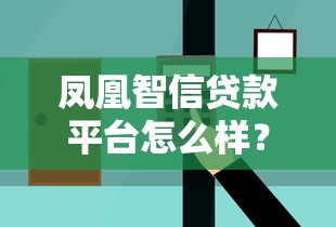 凤凰智信贷款平台怎么样?真实用户评价与避坑指南 凤凰智信贷款平台怎么样?真实用户评价与避坑指南