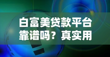 白富美贷款平台靠谱吗?真实用户评测+申请流程全解析 白富美贷款平台靠谱吗?真实用户评测+申请流程全解析