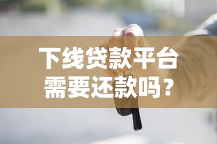 下线贷款平台需要还款吗?不还的法律风险及后果详解 下线贷款平台需要还款吗?不还的法律风险及后果详解
