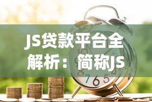 JS贷款平台全解析:简称JS背后的正规借贷服务揭秘 JS贷款平台全解析:简称JS背后的正规借贷服务揭秘