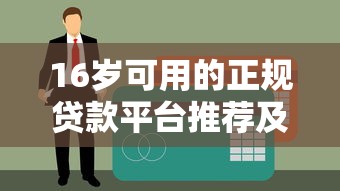 16岁可用的正规贷款平台推荐及申请注意事项 16岁可用的正规贷款平台推荐及申请注意事项