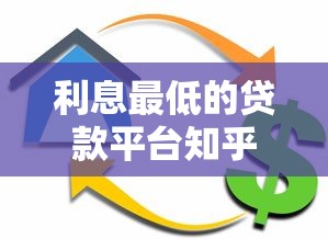 利息最低的贷款平台知乎推荐:10大低息贷款渠道实测攻略 利息最低的贷款平台知乎推荐:10大低息贷款渠道实测攻略