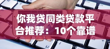 你我贷同类贷款平台推荐:10个靠谱借贷渠道对比分析 你我贷同类贷款平台推荐:10个靠谱借贷渠道对比分析