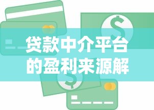 贷款中介平台的盈利来源解析：钱从哪儿赚到手？