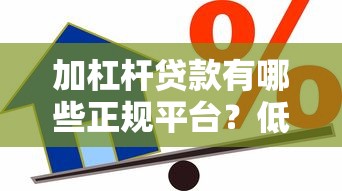 加杠杆贷款有哪些正规平台？低息灵活借款渠道推荐