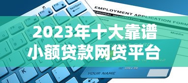 2023年十大靠谱小额贷款网贷平台推荐及申请攻略 2023年十大靠谱小额贷款网贷平台推荐及申请攻略