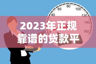2023年正规靠谱的贷款平台推荐:安全借贷必看指南 2023年正规靠谱的贷款平台推荐:安全借贷必看指南