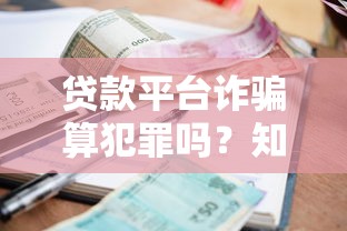 贷款平台诈骗算犯罪吗?知乎用户分享识别与防范指南 贷款平台诈骗算犯罪吗?知乎用户分享识别与防范指南