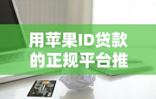 用苹果ID贷款的正规平台推荐及申请流程全解析 用苹果ID贷款的正规平台推荐及申请流程全解析