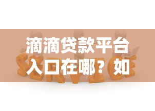 滴滴贷款平台入口在哪?如何快速申请贷款服务 滴滴贷款平台入口在哪?如何快速申请贷款服务